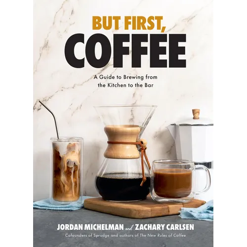 But First, Coffee: A Guide to Brewing from the Kitchen to the Bar - A Coffee Book - Hardcover