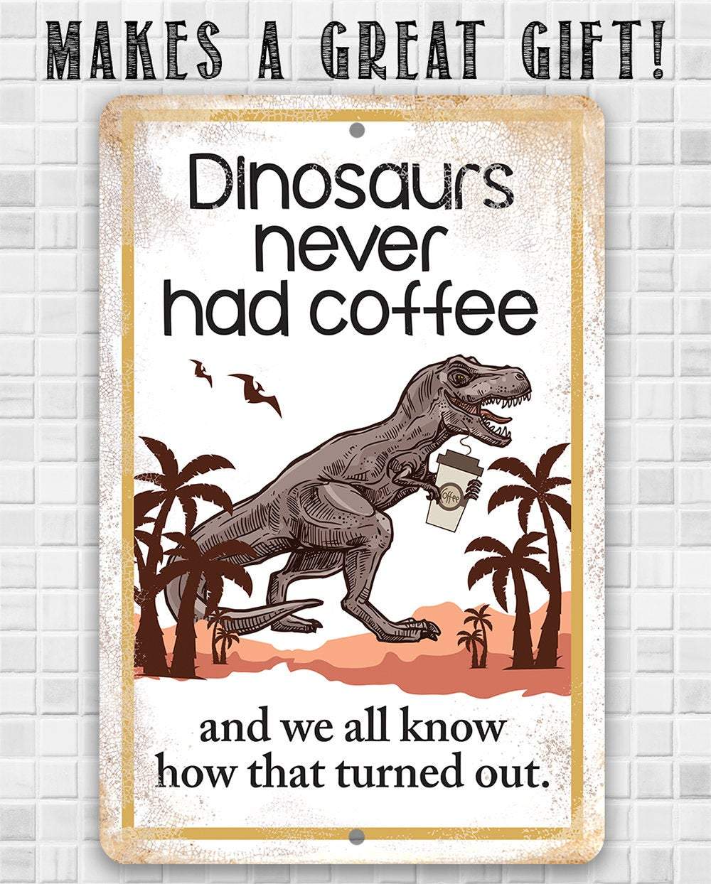 Dinosaurs Never Had Coffee - Metal Sign