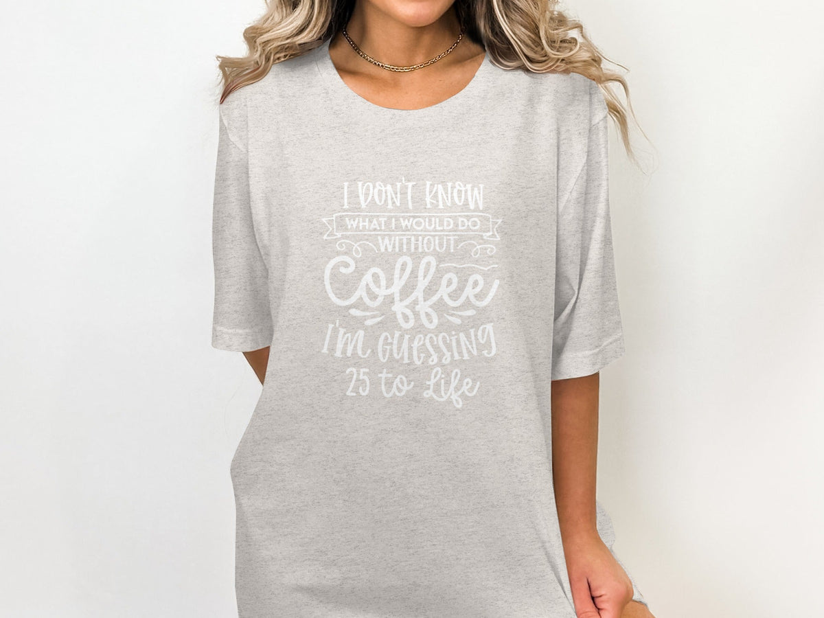 I Don't Know What I Would Do Without Coffee T-Shirt