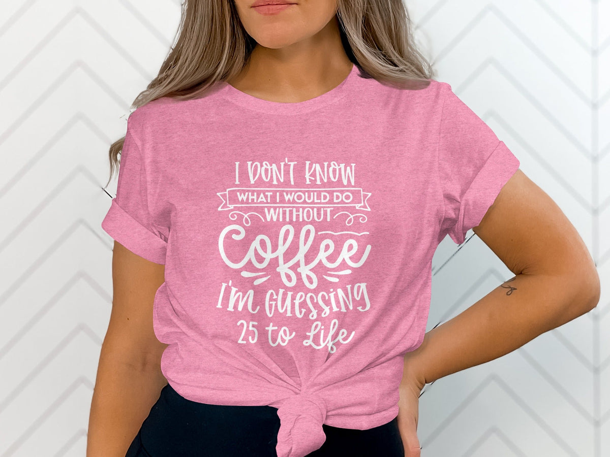 I Don't Know What I Would Do Without Coffee T-Shirt