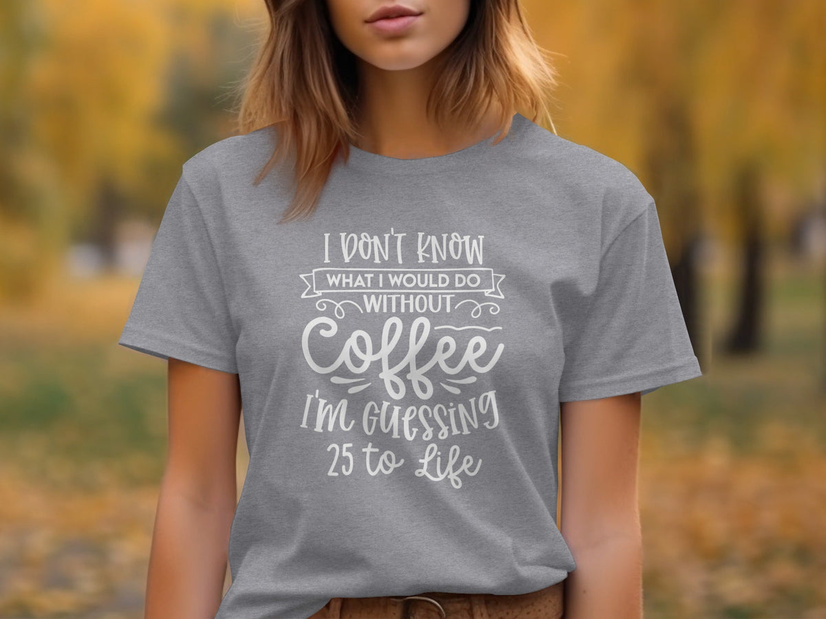 I Don't Know What I Would Do Without Coffee T-Shirt