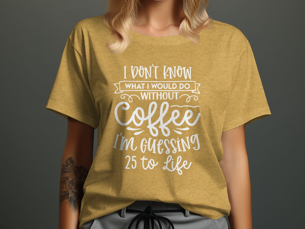 I Don't Know What I Would Do Without Coffee T-Shirt