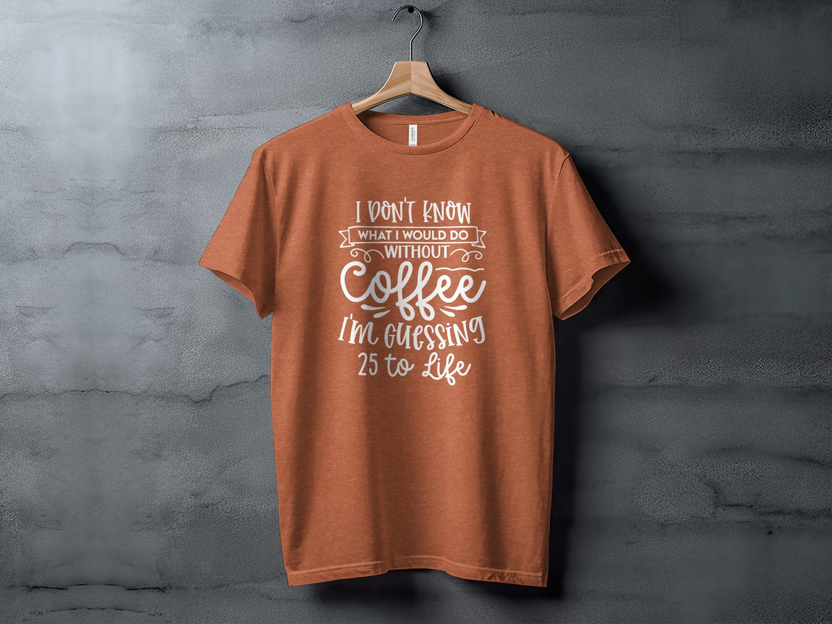 I Don't Know What I Would Do Without Coffee T-Shirt