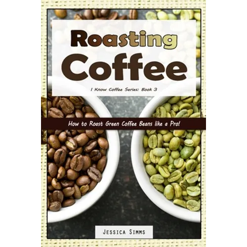 Roasting Coffee: How to Roast Green Coffee Beans like a Pro - Paperback