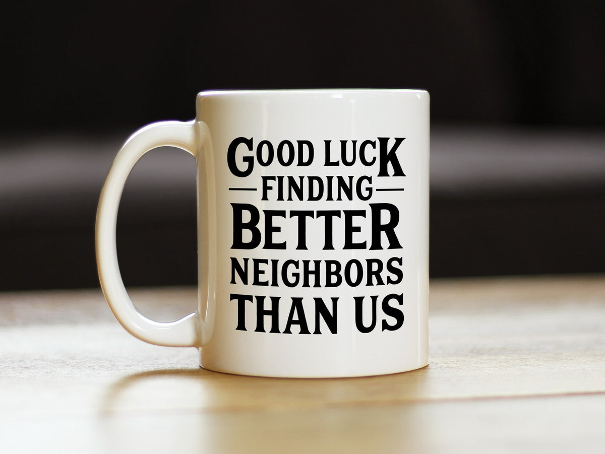 Good Luck Finding Better Neighbors Than Us - Funny Coffee Mug Gifts for Neighbors Moving Away