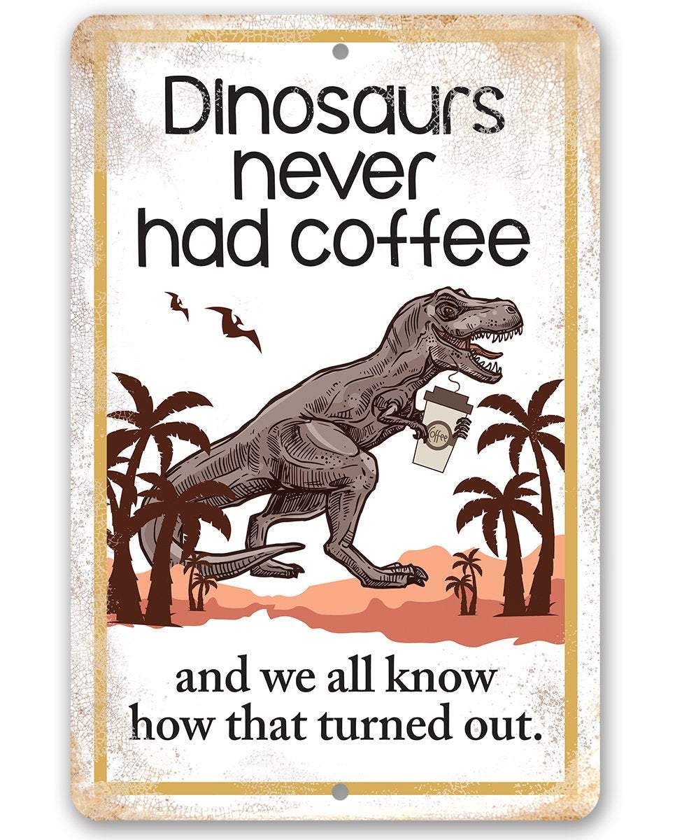 Dinosaurs Never Had Coffee - Metal Sign