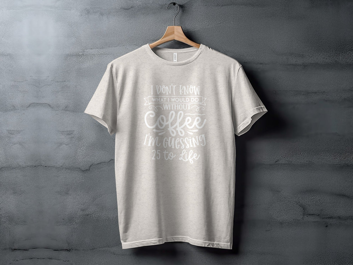 I Don't Know What I Would Do Without Coffee T-Shirt